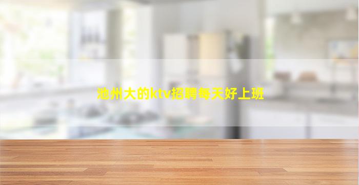 池州大的ktv招聘每天好上班